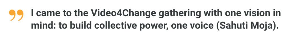 l came to the Video4Change gathering with one vision in mind: to build collective power, one voice [Sahuti Moja]