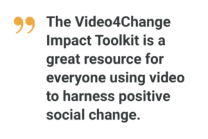 The Video4Change Impact Toolkit is a great resource for everyone using video to harness positive social change.